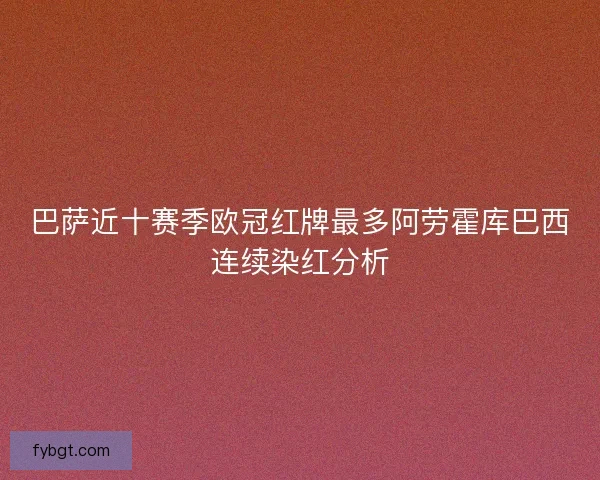 巴萨近十赛季欧冠红牌最多阿劳霍库巴西连续染红分析