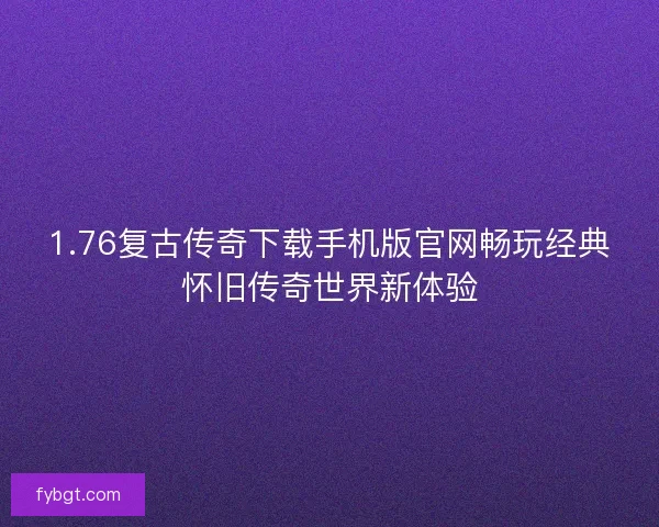 1.76复古传奇下载手机版官网畅玩经典怀旧传奇世界新体验