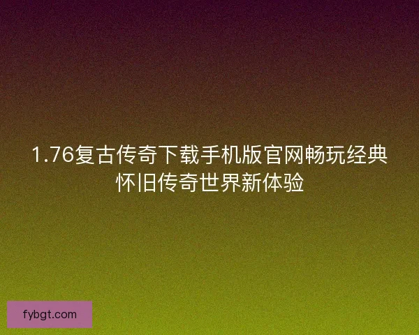 1.76复古传奇下载手机版官网畅玩经典怀旧传奇世界新体验